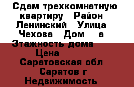 Сдам трехкомнатную квартиру › Район ­ Ленинский › Улица ­ Чехова › Дом ­ 6а › Этажность дома ­ 10 › Цена ­ 9 000 - Саратовская обл., Саратов г. Недвижимость » Квартиры аренда   . Саратовская обл.,Саратов г.